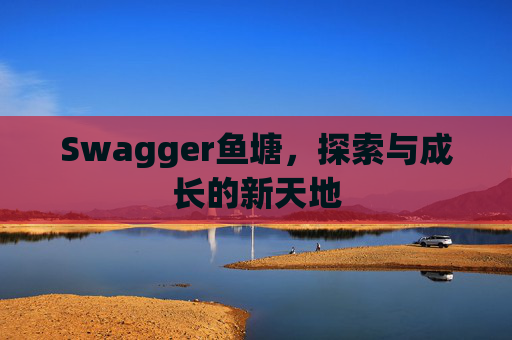 Swagger鱼塘，探索与成长的新天地